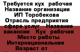 Требуется кух. рабочая › Название организации ­ ИП Торобекова › Отрасль предприятия ­ сфера услуг › Название вакансии ­ Кух. рабочая › Место работы ­ Интернациональная  › Возраст от ­ 35 › Возраст до ­ 50 - Ханты-Мансийский, Нягань г. Работа » Вакансии   